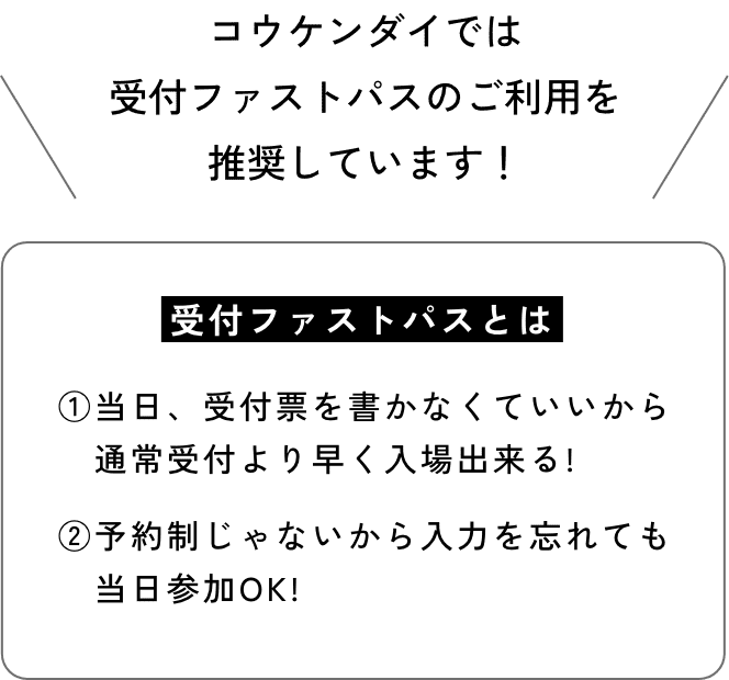 コウケンダイでは受付ファストパスのご利用を推奨しています！